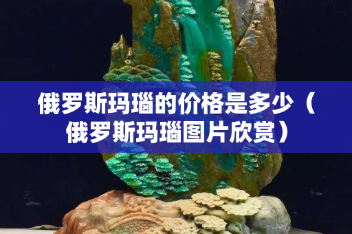 俄羅斯瑪瑙的價格是多少（俄羅斯瑪瑙圖片欣賞）