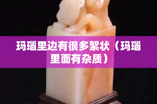 瑪瑙里邊有很多絮狀（瑪瑙里面有雜質）