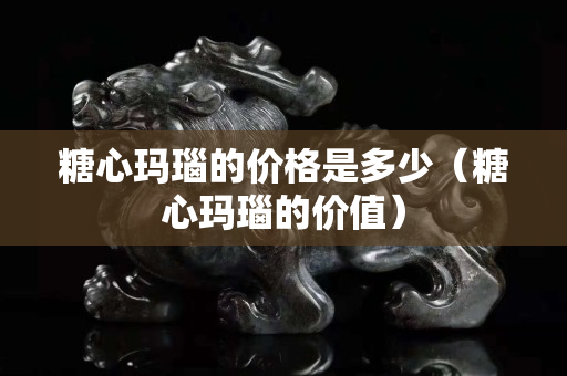 糖心瑪瑙的價格是多少（糖心瑪瑙的價值）