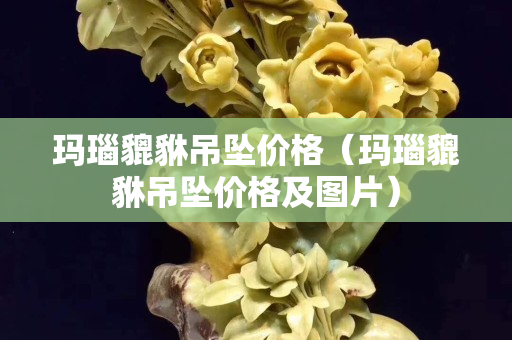 瑪瑙貔貅吊墜價格（瑪瑙貔貅吊墜價格及圖片）