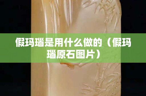 假瑪瑙是用什么做的（假瑪瑙原石圖片）