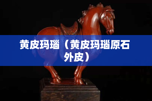 黃皮瑪瑙（黃皮瑪瑙原石 外皮）