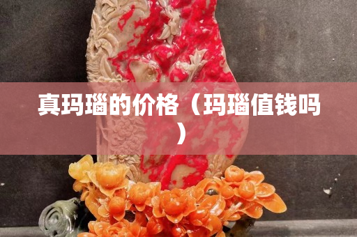 真瑪瑙的價格（瑪瑙值錢嗎）