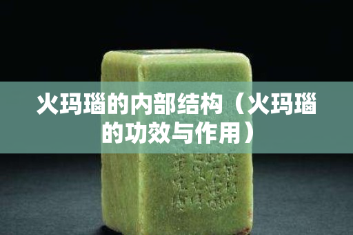 火瑪瑙的內部結構（火瑪瑙的功效與作用）