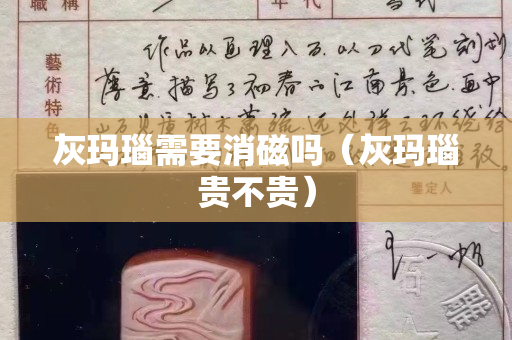 灰瑪瑙需要消磁嗎（灰瑪瑙貴不貴）