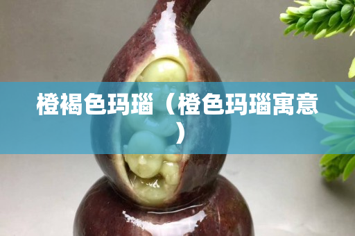 橙褐色瑪瑙（橙色瑪瑙寓意）