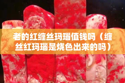 老的紅纏絲瑪瑙值錢嗎（纏絲紅瑪瑙是燒色出來(lái)的嗎）