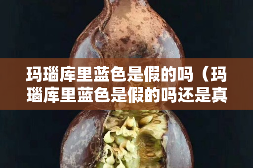 瑪瑙庫里藍色是假的嗎（瑪瑙庫里藍色是假的嗎還是真的）
