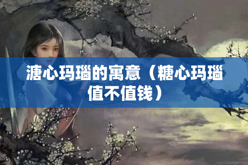 溏心瑪瑙的寓意（糖心瑪瑙值不值錢）
