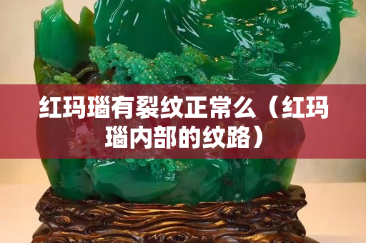 紅瑪瑙有裂紋正常么（紅瑪瑙內部的紋路）