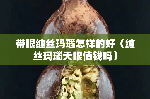 帶眼纏絲瑪瑙怎樣的好（纏絲瑪瑙天眼值錢嗎）