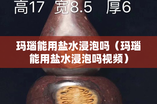 瑪瑙能用鹽水浸泡嗎（瑪瑙能用鹽水浸泡嗎視頻）