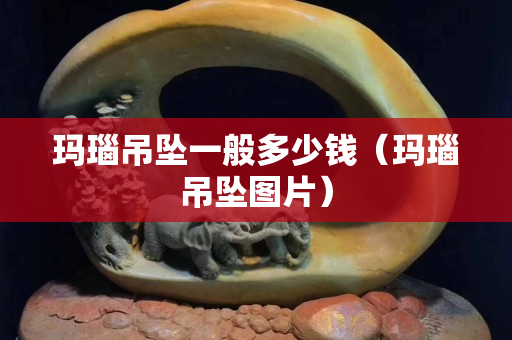 瑪瑙吊墜一般多少錢（瑪瑙吊墜圖片）