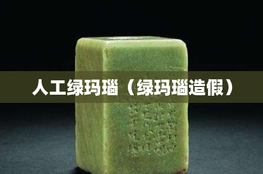 人工綠瑪瑙（綠瑪瑙造假）