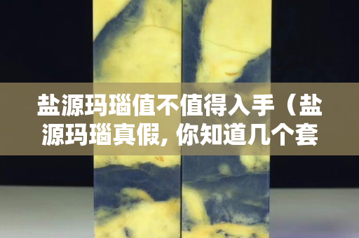 鹽源瑪瑙值不值得入手（鹽源瑪瑙真假, 你知道幾個套路？）