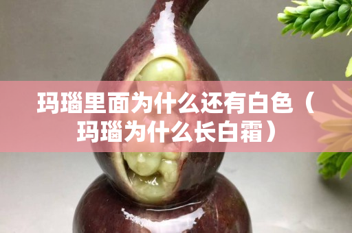 瑪瑙里面為什么還有白色（瑪瑙為什么長白霜）