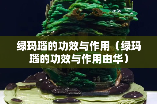 綠瑪瑙的功效與作用（綠瑪瑙的功效與作用由華）