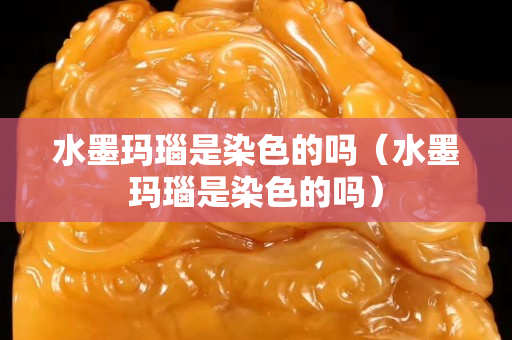 水墨瑪瑙是染色的嗎（水墨瑪瑙是染色的嗎）
