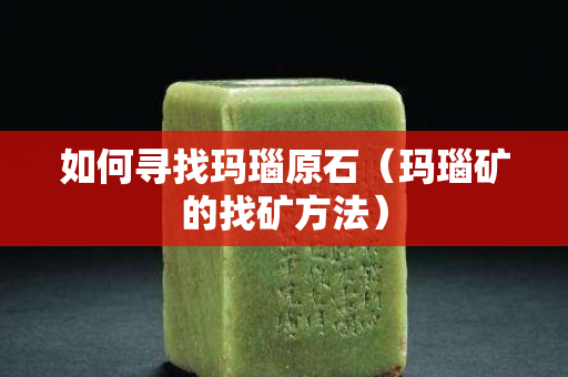 如何尋找瑪瑙原石（瑪瑙礦的找礦方法）
