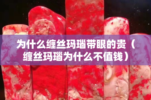 為什么纏絲瑪瑙帶眼的貴（纏絲瑪瑙為什么不值錢）