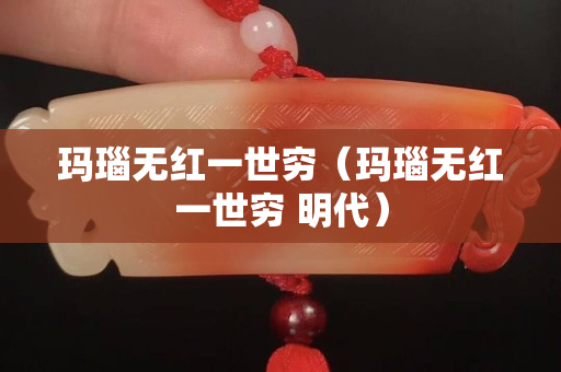 瑪瑙無紅一世窮（瑪瑙無紅一世窮 明代）