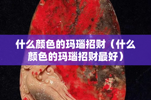 什么顏色的瑪瑙招財（什么顏色的瑪瑙招財最好）