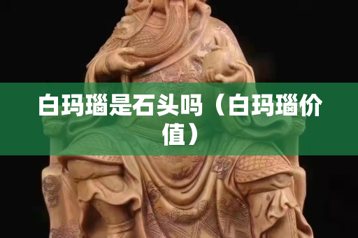 白瑪瑙是石頭嗎（白瑪瑙價(jià)值）