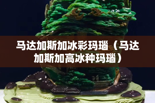 馬達加斯加冰彩瑪瑙（馬達加斯加高冰種瑪瑙）