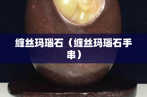纏絲瑪瑙石（纏絲瑪瑙石手串）