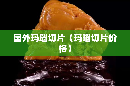 國外瑪瑙切片（瑪瑙切片價格）