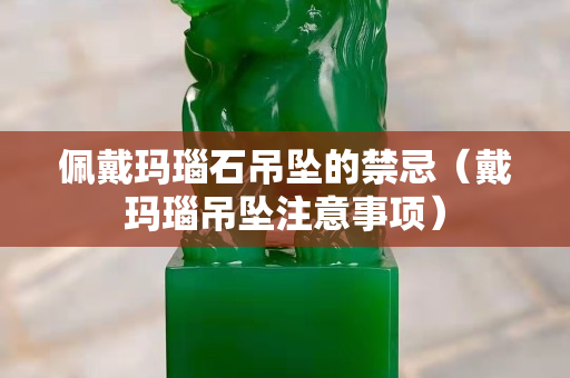 佩戴瑪瑙石吊墜的禁忌（戴瑪瑙吊墜注意事項）