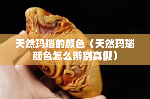 天然瑪瑙的顏色（天然瑪瑙顏色怎么辨別真假）