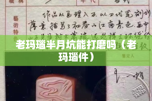 老瑪瑙半月坑能打磨嗎（老瑪瑙件）