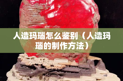 人造瑪瑙怎么鑒別（人造瑪瑙的制作方法）