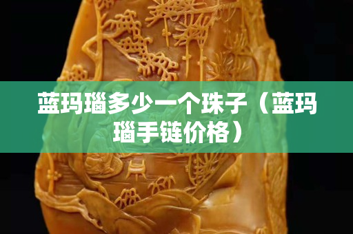 藍瑪瑙多少一個珠子（藍瑪瑙手鏈價格）