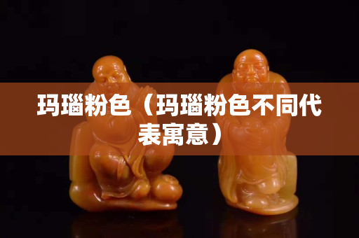 瑪瑙粉色（瑪瑙粉色不同代表寓意）