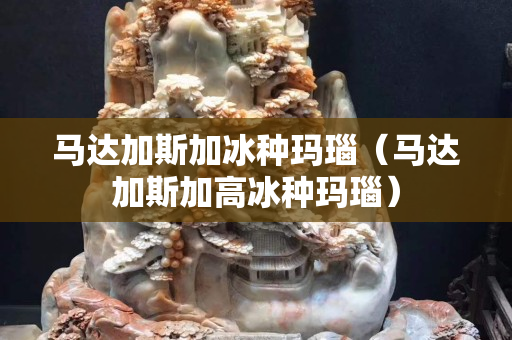 馬達(dá)加斯加冰種瑪瑙（馬達(dá)加斯加高冰種瑪瑙）