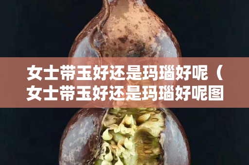 女士帶玉好還是瑪瑙好呢（女士帶玉好還是瑪瑙好呢圖片）