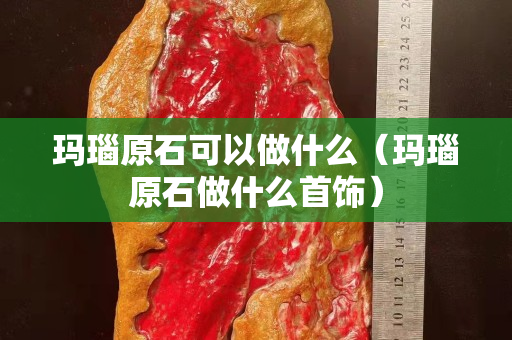 瑪瑙原石可以做什么（瑪瑙原石做什么首飾）
