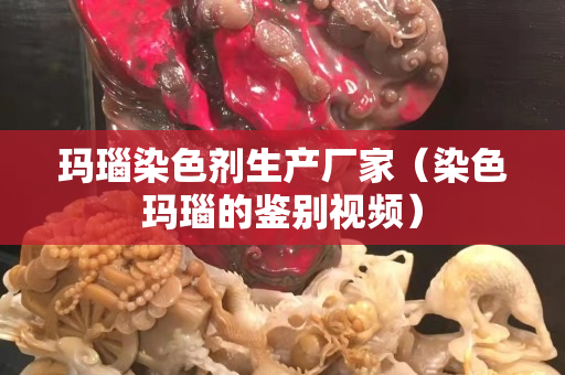 瑪瑙染色劑生產(chǎn)廠家（染色瑪瑙的鑒別視頻）