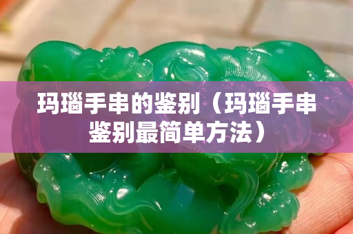 瑪瑙手串的鑒別（瑪瑙手串鑒別最簡單方法）