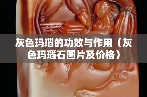 灰色瑪瑙的功效與作用（灰色瑪瑙石圖片及價格）