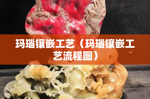 瑪瑙鑲嵌工藝（瑪瑙鑲嵌工藝流程圖）