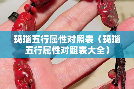 瑪瑙五行屬性對(duì)照表（瑪瑙五行屬性對(duì)照表大全）