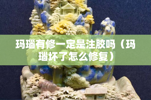 瑪瑙有修一定是注膠嗎（瑪瑙壞了怎么修復(fù)）