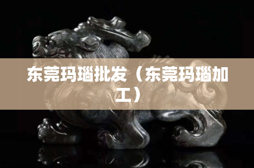 東莞瑪瑙批發(fā)（東莞瑪瑙加工）