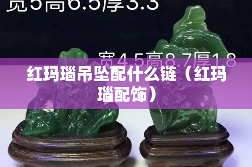 紅瑪瑙吊墜配什么鏈（紅瑪瑙配飾）