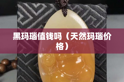 黑瑪瑙值錢嗎（天然瑪瑙價格）