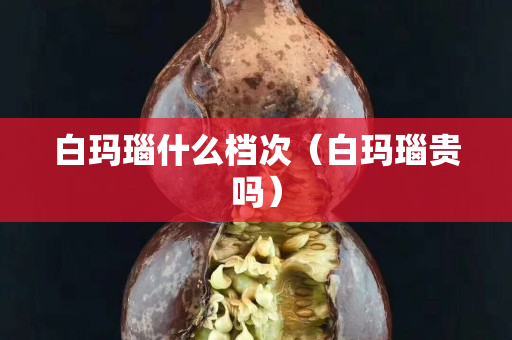 白瑪瑙什么檔次（白瑪瑙貴嗎）
