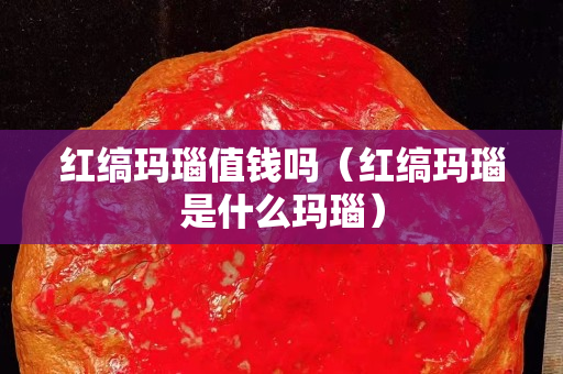 紅縞瑪瑙值錢嗎（紅縞瑪瑙是什么瑪瑙）